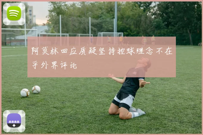 阿莫林回应质疑坚持控球理念不在乎外界评论