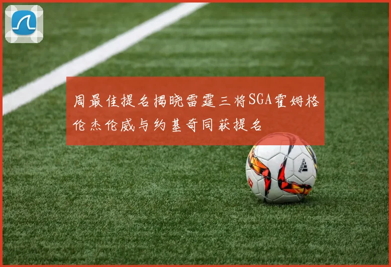 周最佳提名揭晓雷霆三将SGA霍姆格伦杰伦威与约基奇同获提名