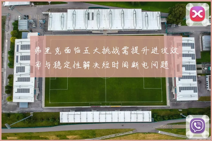 弗里克面临五大挑战需提升进攻效率与稳定性解决短时间断电问题