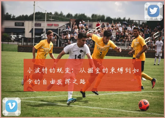 小波特的蜕变：从掘金的束缚到如今的自由发挥之路