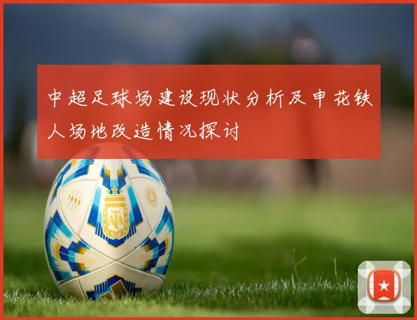 中超足球场建设现状分析及申花铁人场地改造情况探讨