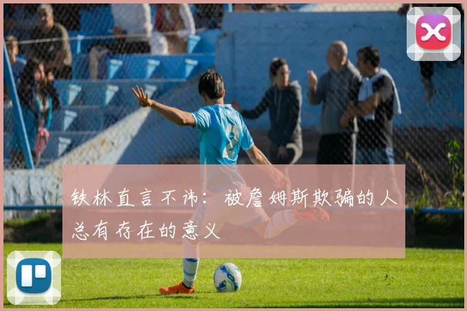 铁林直言不讳：被詹姆斯欺骗的人总有存在的意义