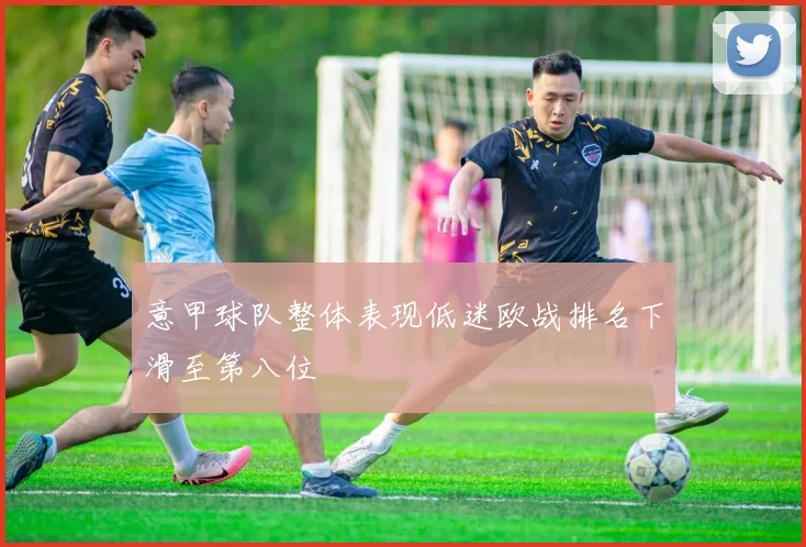 意甲球队整体表现低迷欧战排名下滑至第八位