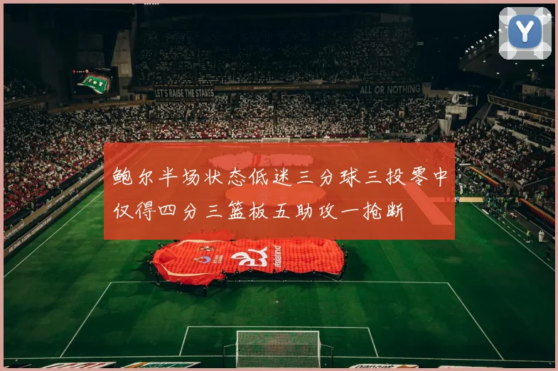 鲍尔半场状态低迷三分球三投零中仅得四分三篮板五助攻一抢断