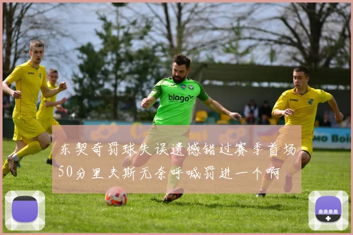 东契奇罚球失误遗憾错过赛季首场50分里夫斯无奈呼喊罚进一个啊