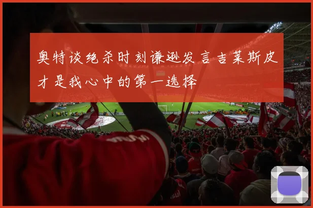 奥特谈绝杀时刻谦逊发言吉莱斯皮才是我心中的第一选择