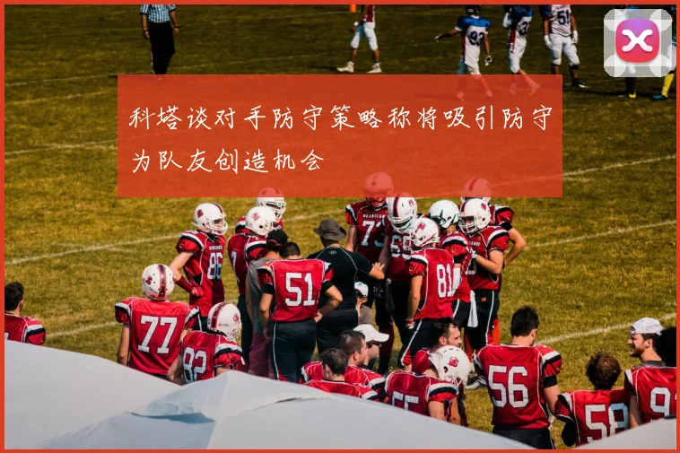 科塔谈对手防守策略称将吸引防守为队友创造机会